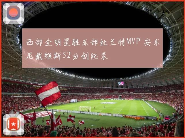 西部全明星胜东部杜兰特MVP 安东尼戴维斯52分创纪录