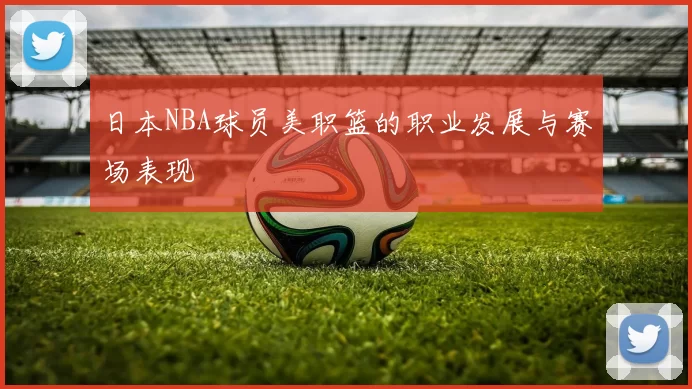日本NBA球员美职篮的职业发展与赛场表现