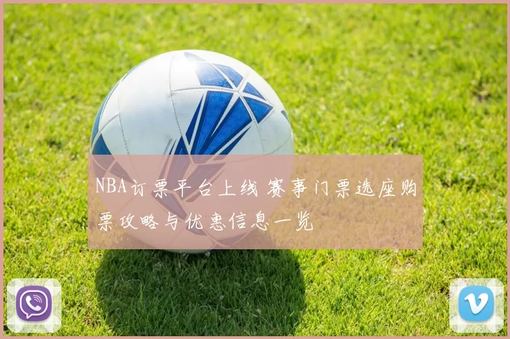 NBA订票平台上线 赛事门票选座购票攻略与优惠信息一览