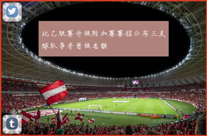 比乙联赛升级附加赛赛程公布三支球队争夺晋级名额