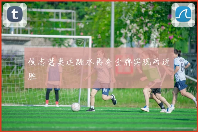 侯志慧奥运跳水再夺金牌实现两连胜