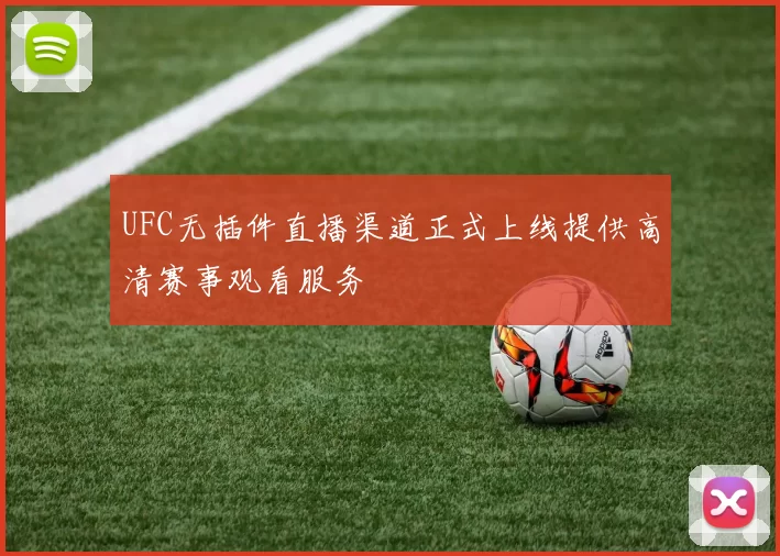UFC无插件直播渠道正式上线提供高清赛事观看服务