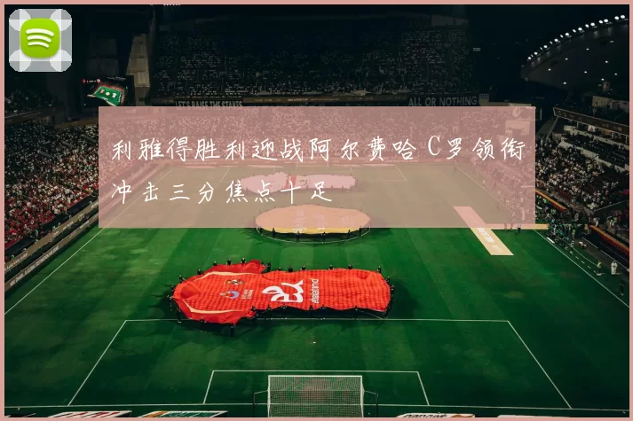 利雅得胜利迎战阿尔费哈 C罗领衔冲击三分焦点十足