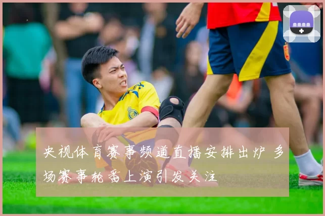 央视体育赛事频道直播安排出炉 多场赛事轮番上演引发关注