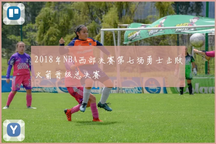 2018年NBA西部决赛第七场勇士击败火箭晋级总决赛