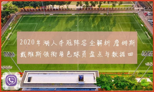 2020年湖人夺冠阵容全解析 詹姆斯戴维斯领衔角色球员盘点与数据回顾