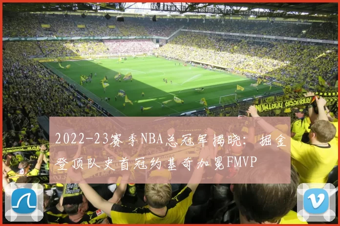 2022-23赛季NBA总冠军揭晓：掘金登顶队史首冠约基奇加冕FMVP