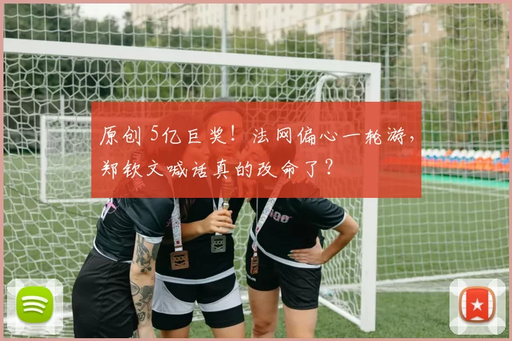 原创 5亿巨奖！法网偏心一轮游，郑钦文喊话真的改命了？