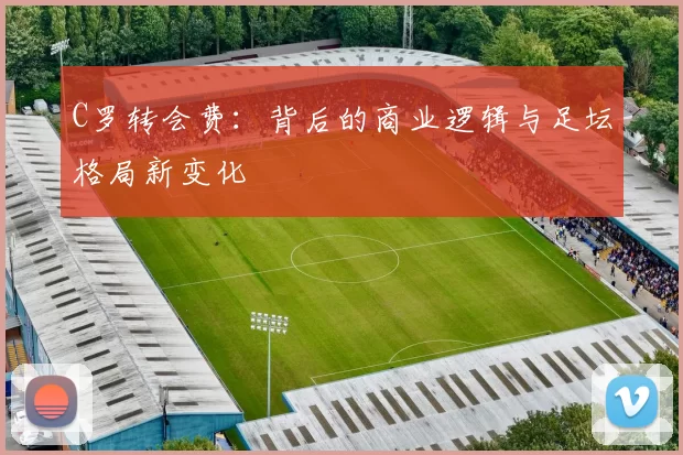 C罗转会费：背后的商业逻辑与足坛格局新变化