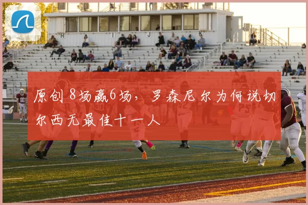 原创 8场赢6场，罗森尼尔为何说切尔西无最佳十一人