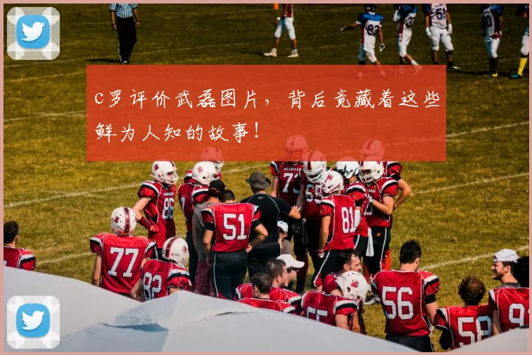 c罗评价武磊图片，背后竟藏着这些鲜为人知的故事！