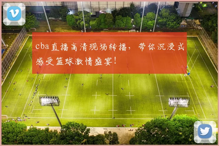 cba直播高清现场转播，带你沉浸式感受篮球激情盛宴！