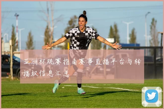 亚洲杯观赛指南赛事直播平台与转播权信息汇总