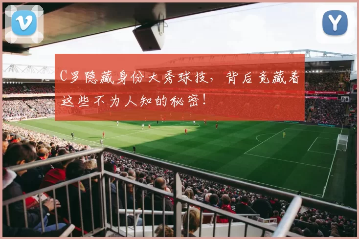C罗隐藏身份大秀球技，背后竟藏着这些不为人知的秘密！