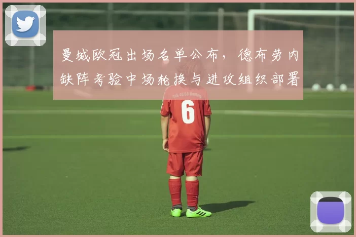 曼城欧冠出场名单公布，德布劳内缺阵考验中场轮换与进攻组织部署