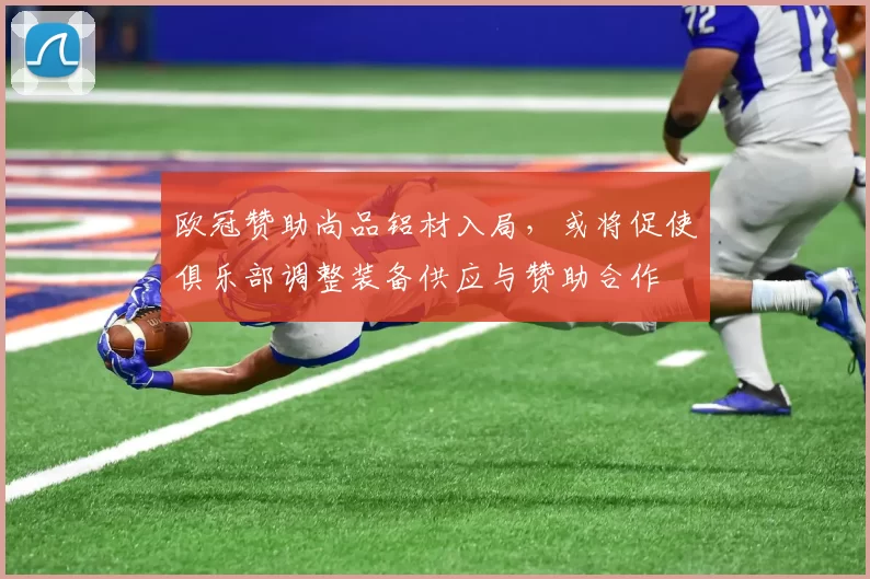 欧冠赞助尚品铝材入局,或将促使俱乐部调整装备供应与赞助合作