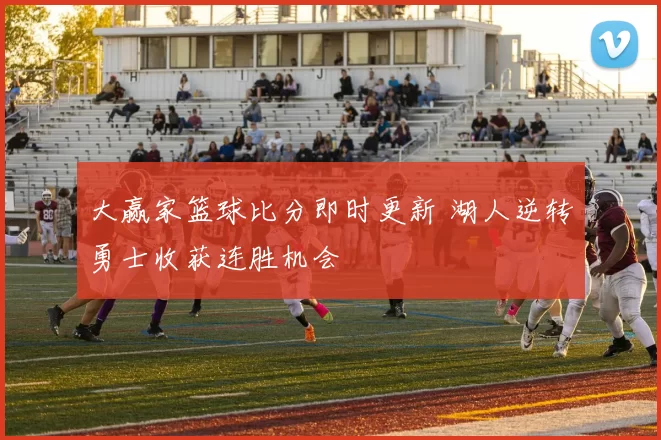 大赢家篮球比分即时更新 湖人逆转勇士收获连胜机会