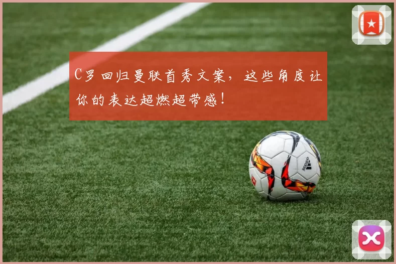 C罗回归曼联首秀文案，这些角度让你的表达超燃超带感！