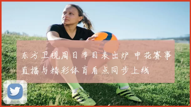 东方卫视周日节目表出炉 申花赛事直播与精彩体育看点同步上线