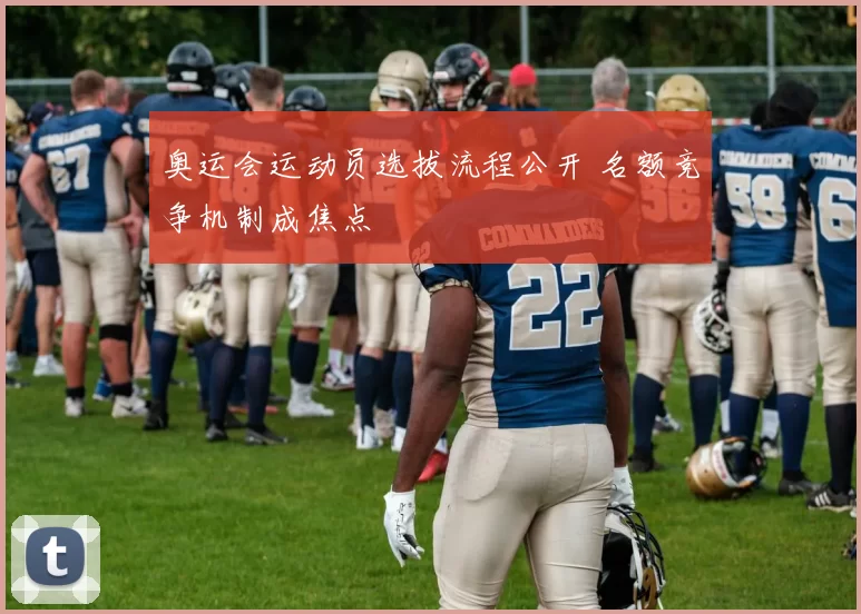 奥运会运动员选拔流程公开 名额竞争机制成焦点