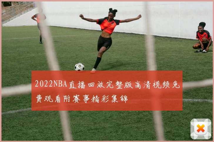 2022NBA直播回放完整版高清视频免费观看附赛事精彩集锦
