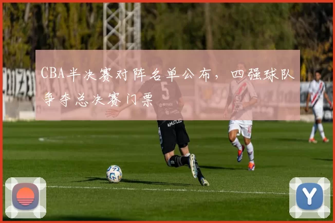 CBA半决赛对阵名单公布，四强球队争夺总决赛门票
