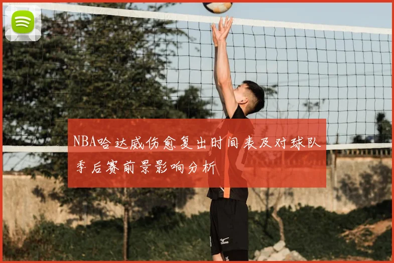 NBA哈达威伤愈复出时间表及对球队季后赛前景影响分析