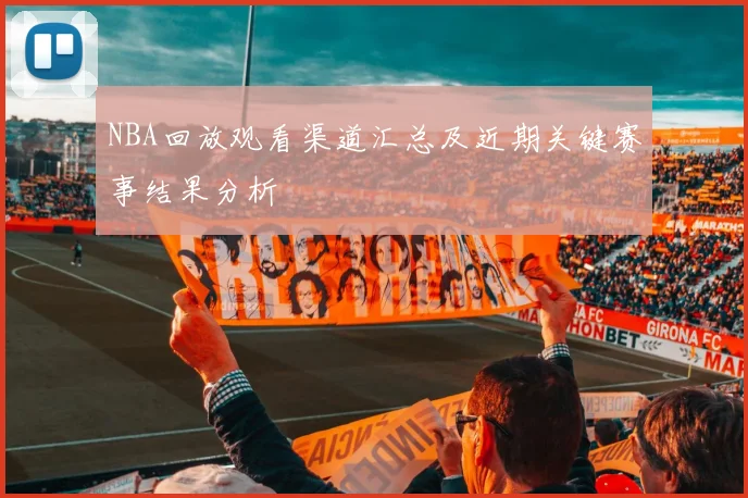 NBA回放观看渠道汇总及近期关键赛事结果分析