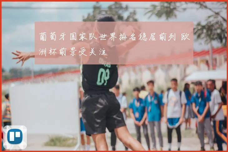 葡萄牙国家队世界排名稳居前列 欧洲杯前景受关注