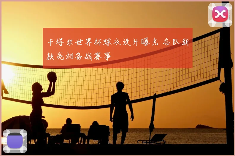 卡塔尔世界杯球衣设计曝光 各队新款亮相备战赛事